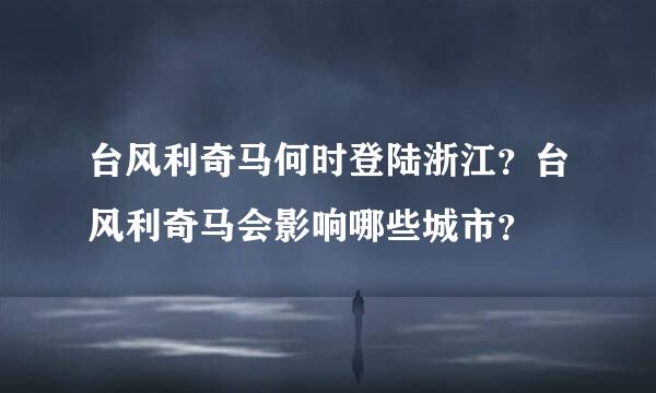 台风利奇马何时登陆浙江？台风利奇马会影响哪些城市？