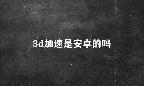 3d加速是安卓的吗