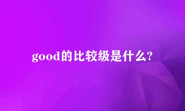 good的比较级是什么?