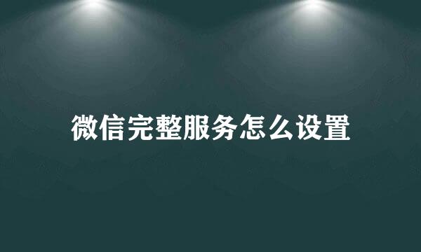 微信完整服务怎么设置