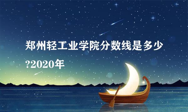 郑州轻工业学院分数线是多少?2020年