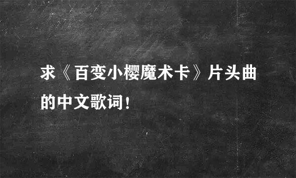 求《百变小樱魔术卡》片头曲的中文歌词！