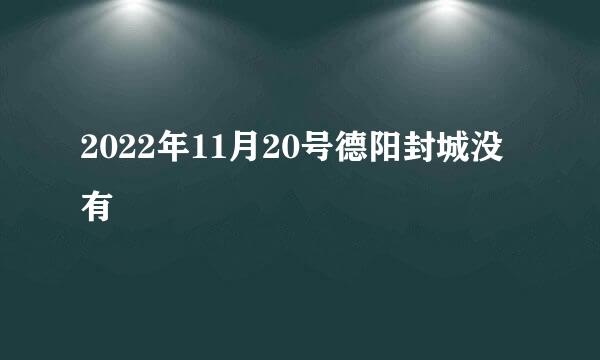 2022年11月20号德阳封城没有