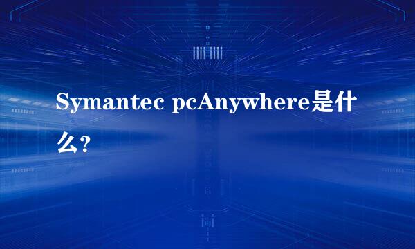 Symantec pcAnywhere是什么？