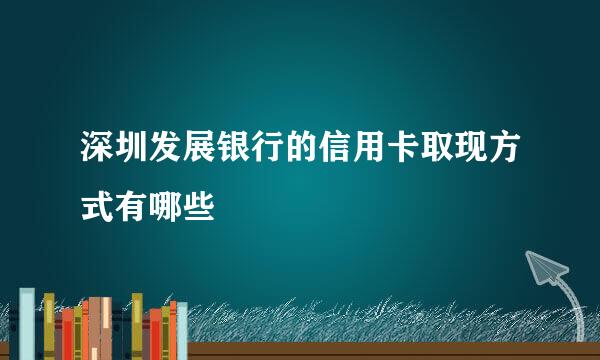 深圳发展银行的信用卡取现方式有哪些