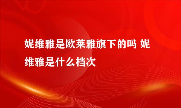 妮维雅是欧莱雅旗下的吗 妮维雅是什么档次