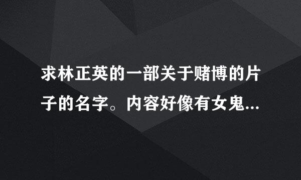 求林正英的一部关于赌博的片子的名字。内容好像有女鬼，又有巫术跟茅山术士的抗法。