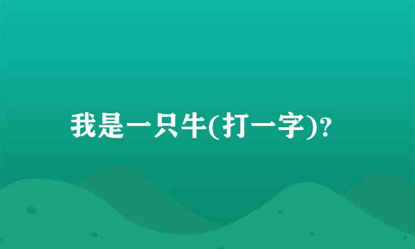 我是一只牛(打一字)？