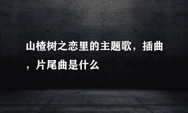 山楂树之恋里的主题歌，插曲，片尾曲是什么