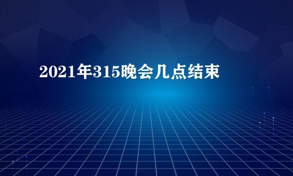 2021年315晚会几点结束