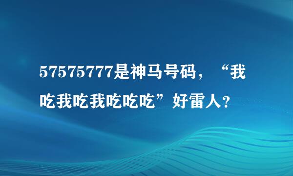 57575777是神马号码，“我吃我吃我吃吃吃”好雷人？