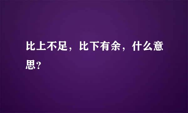 比上不足，比下有余，什么意思？