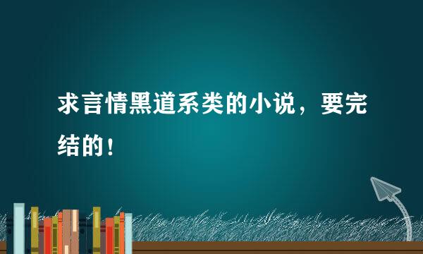 求言情黑道系类的小说，要完结的！