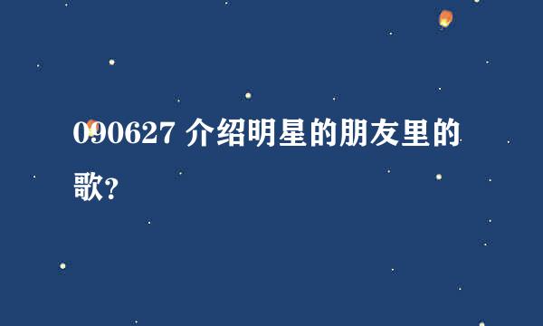 090627 介绍明星的朋友里的歌？