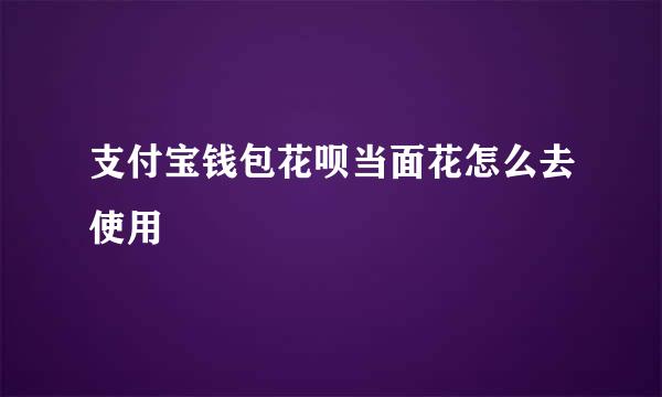 支付宝钱包花呗当面花怎么去使用