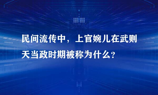 民间流传中，上官婉儿在武则天当政时期被称为什么？