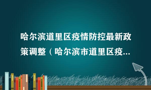 哈尔滨道里区疫情防控最新政策调整（哈尔滨市道里区疫情防控）