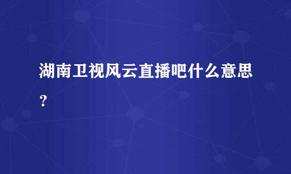 湖南卫视风云直播吧什么意思？