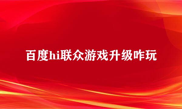 百度hi联众游戏升级咋玩