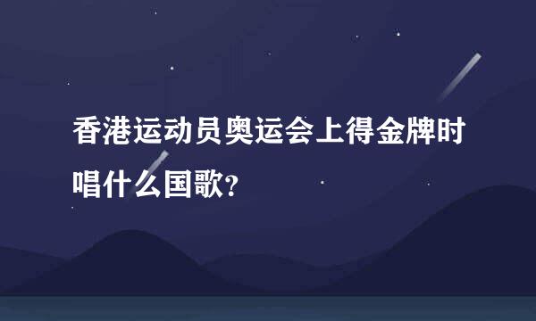 香港运动员奥运会上得金牌时唱什么国歌？