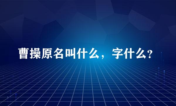 曹操原名叫什么，字什么？