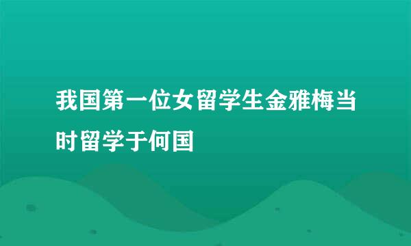 我国第一位女留学生金雅梅当时留学于何国