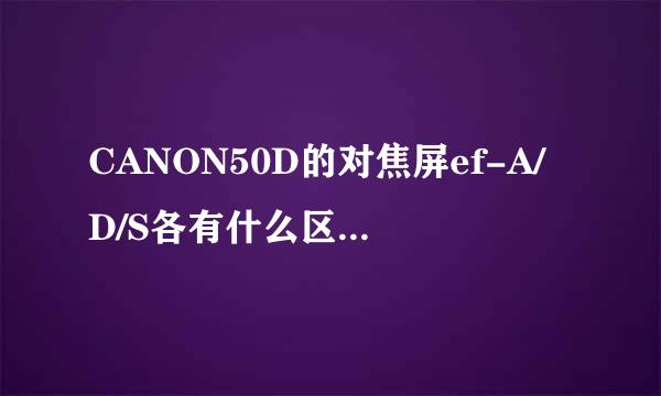 CANON50D的对焦屏ef-A/D/S各有什么区别啊？平时设置哪个好？