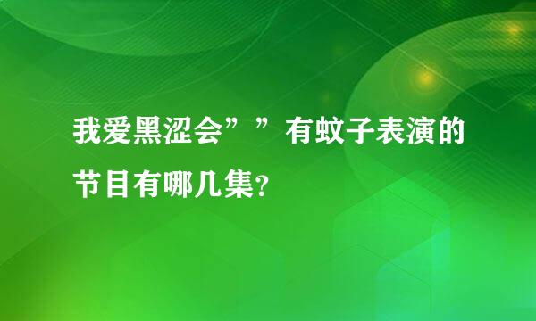 我爱黑涩会””有蚊子表演的节目有哪几集？