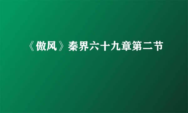 《傲风》秦界六十九章第二节