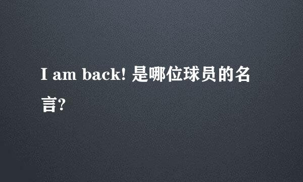 I am back! 是哪位球员的名言?