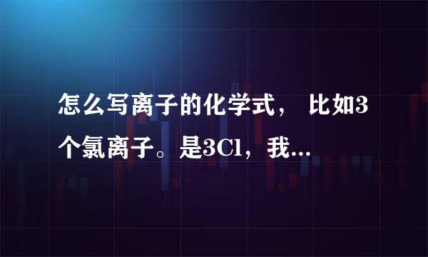 怎么写离子的化学式， 比如3个氯离子。是3Cl，我怎么知道是阳离子还是阴离子，要死记硬背吗