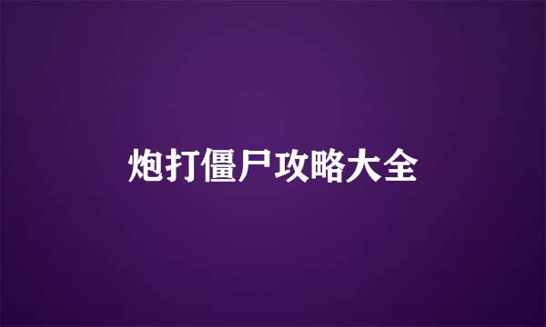 炮打僵尸攻略大全