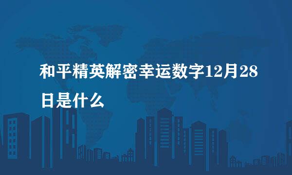 和平精英解密幸运数字12月28日是什么