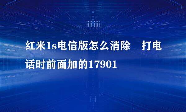 红米1s电信版怎么消除抜打电话时前面加的17901