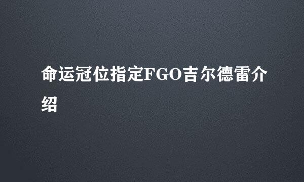 命运冠位指定FGO吉尔德雷介绍