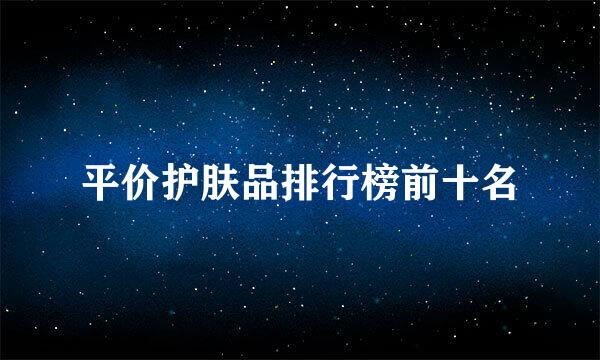 平价护肤品排行榜前十名