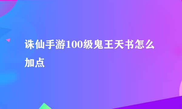 诛仙手游100级鬼王天书怎么加点