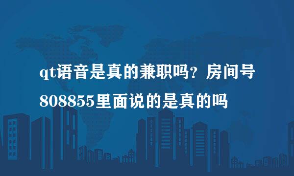 qt语音是真的兼职吗？房间号808855里面说的是真的吗