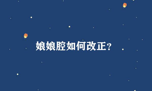 娘娘腔如何改正？