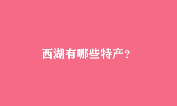 西湖有哪些特产？