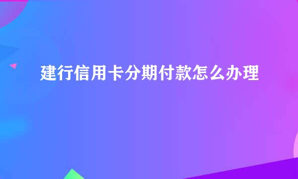 建行信用卡分期付款怎么办理