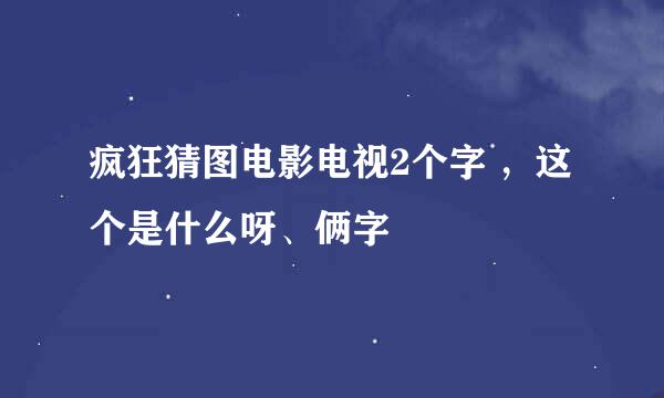 疯狂猜图电影电视2个字 ，这个是什么呀、俩字