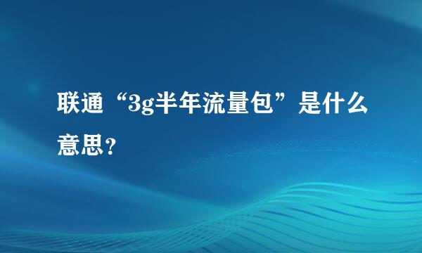 联通“3g半年流量包”是什么意思？