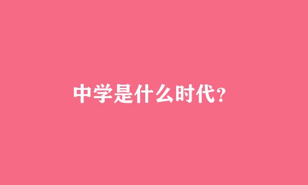 中学是什么时代？