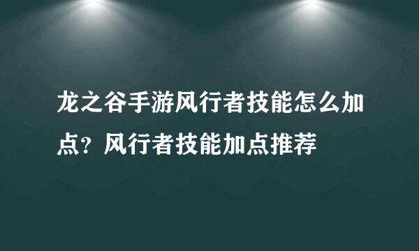 龙之谷手游风行者技能怎么加点？风行者技能加点推荐