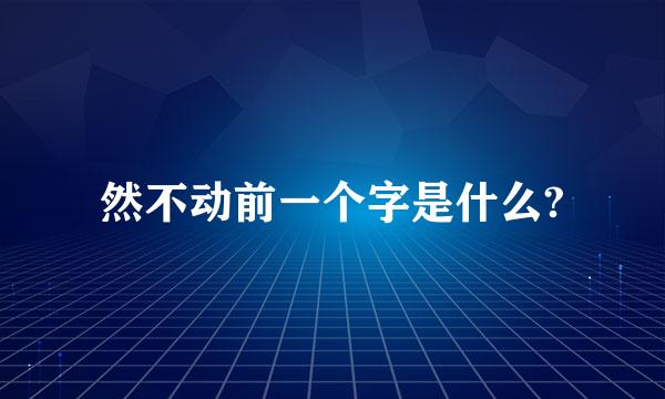 然不动前一个字是什么?