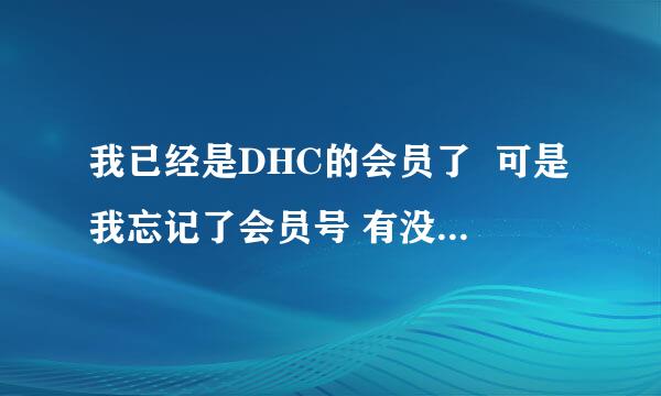 我已经是DHC的会员了  可是我忘记了会员号 有没有办法查找？