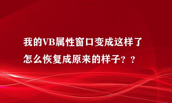 我的VB属性窗口变成这样了怎么恢复成原来的样子？？