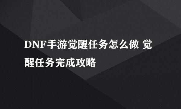 DNF手游觉醒任务怎么做 觉醒任务完成攻略