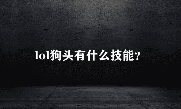 lol狗头有什么技能？